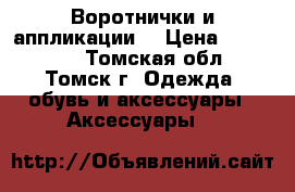 Воротнички и аппликации  › Цена ­ 100-300 - Томская обл., Томск г. Одежда, обувь и аксессуары » Аксессуары   